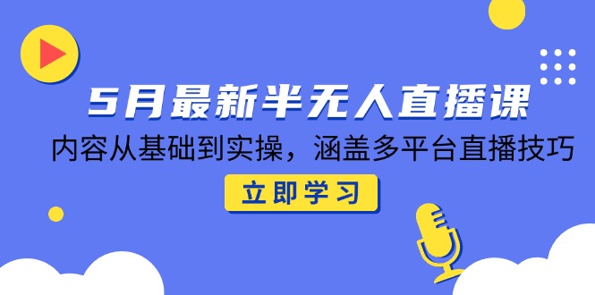 5月最新半无人直播课，内容从基础到实操，涵盖多平台直播技巧-快名资源网