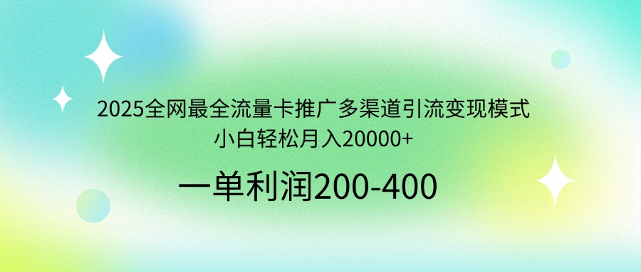 2025全网最全流量卡推广多渠道引流变现模式，小白轻松月入20000+-快名资源网