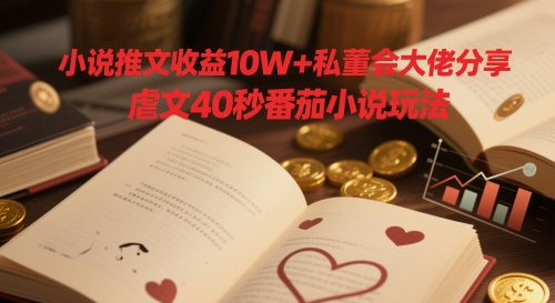 小说推文收益10W+私董会大佬分享，虐文40秒番茄小说玩法-快名资源网