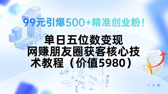 99元引爆500+精准创业粉！单日五位数变现，网赚朋友圈获客核心技术教程...-快名资源网