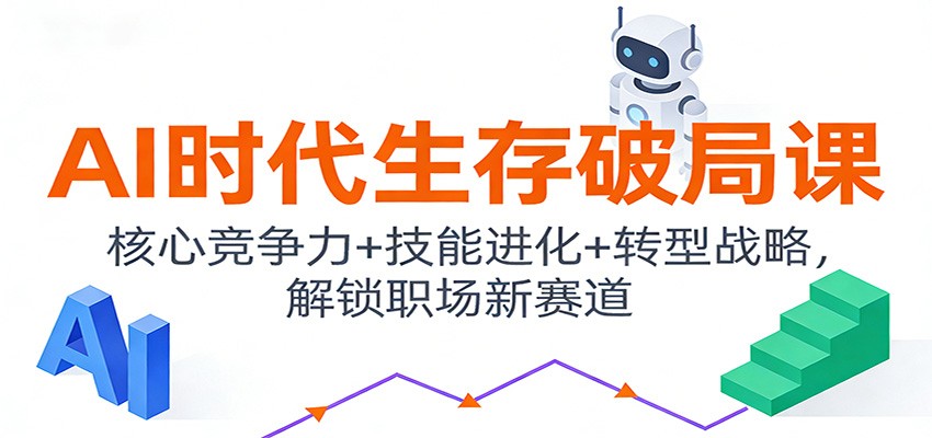 AI时代生存破局课：核心竞争力+技能进化+转型战略，解锁职场新赛道-青虫资源网
