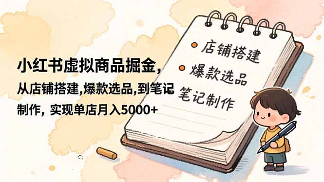 小红书虚拟商品掘金，从店铺搭建,爆款选品,到笔记制作，实现单店月入5000+-快名资源网