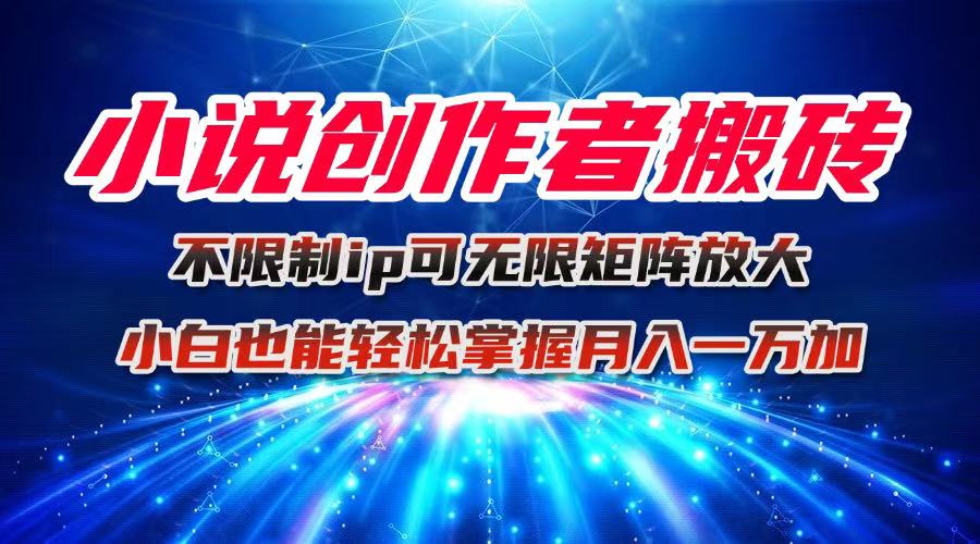 小说创作者搬砖玩法，不限制IP简单无脑 可矩阵无限放大小白也能实现轻...-快名资源网