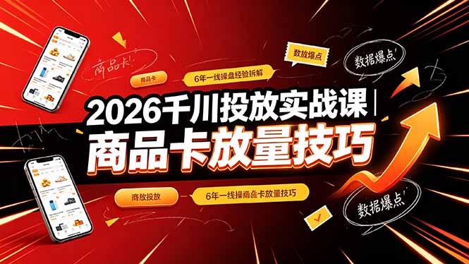 2026千川投放实战课｜6年一线操盘经验拆解，通俗讲解全域投放，吃透商品卡放量技巧-青虫资源网