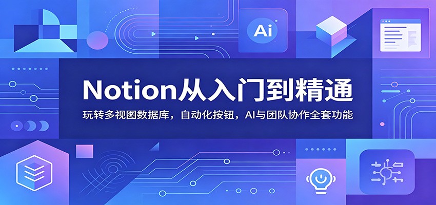 Notion从入门到精通：玩转多视图数据库，自动化按钮，AI与团队协作全套功能-快名资源网