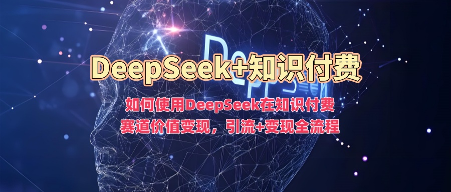 如何使用DeepSeek在知识付费赛道价值变现，引流+变现全流程-快名资源网
