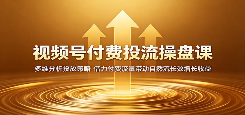 视频号付费投流操盘课：多维分析投放策略，借力付费流量带动自然流长效增长收益-快名资源网
