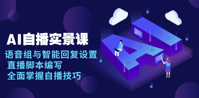 AI 自播 实景课：语音组与智能回复设置, 直播脚本编写, 全面掌握自播技巧-快名资源网