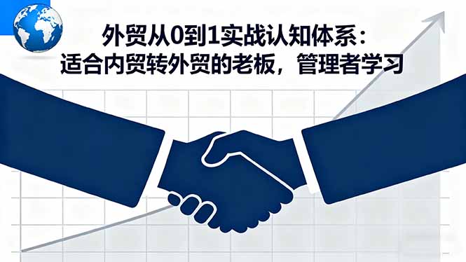 外贸从0到1实战认知体系：适合内贸转外贸的老板，管理者学习-青虫资源网