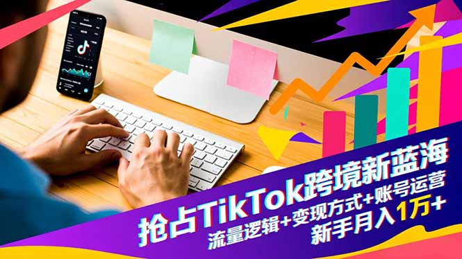 抢占TikTok跨境新蓝海：流量逻辑+变现方式+账号运营，新手月入1万+-快名资源网