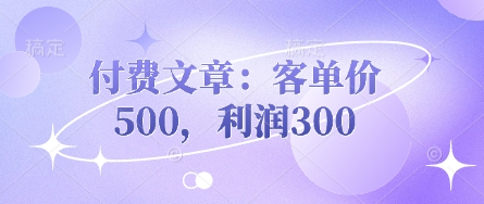付费文章：客单价500，利润300-快名资源网