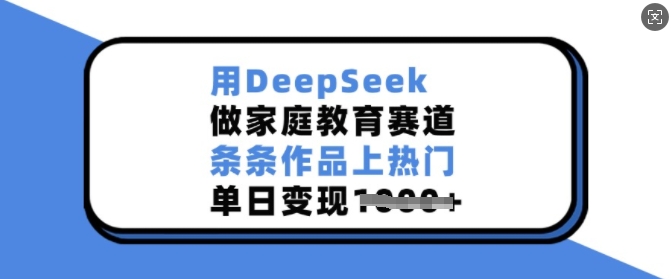 用DeepSeek做家庭教育赛道，条条作品上热门，单日变现多张-快名资源网