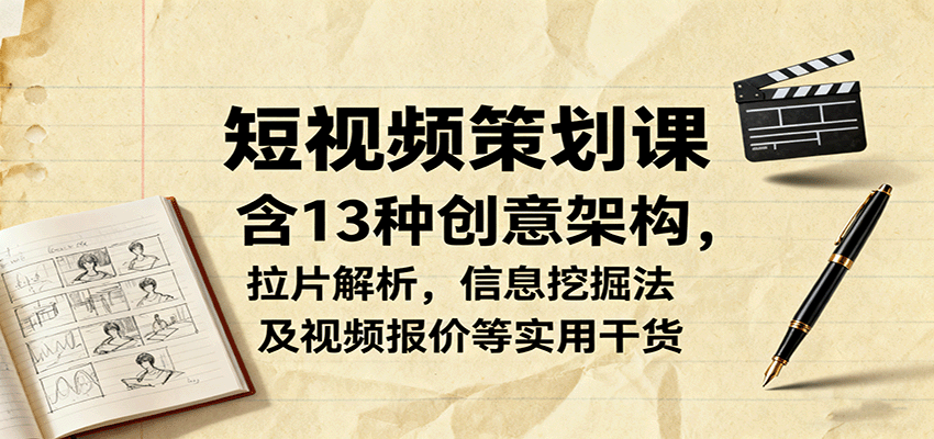 短视频策划课，含13种创意架构，拉片解析，信息挖掘法及视频报价等实用干货-快名资源网