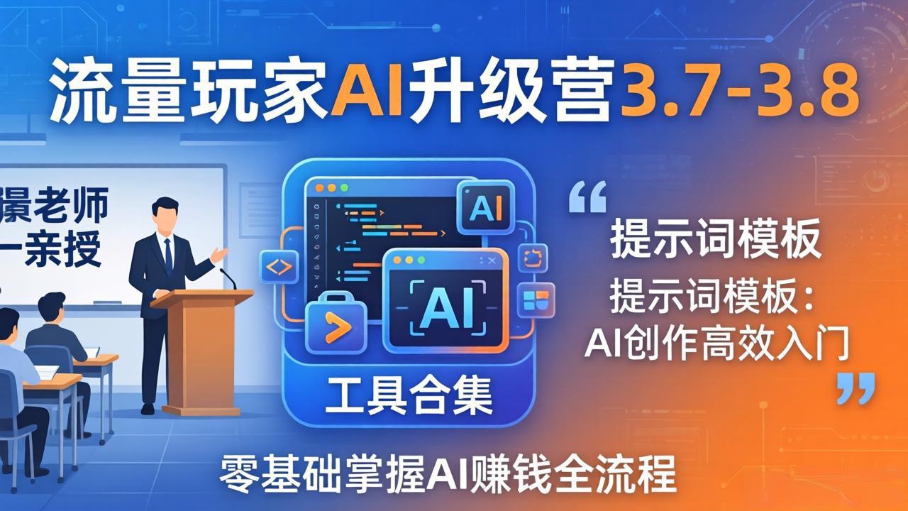 流量玩家AI升级营3.7-3.8全套资料：多老师亲授+工具合集+提示词模板，零基础掌握AI赚钱全流程-青虫资源网