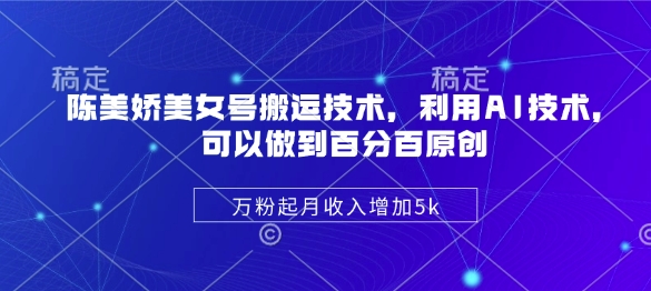 陈美娇美女号搬运技术，利用AI技术，可以做到百分百原创，万粉起月收入增加5k-快名资源网