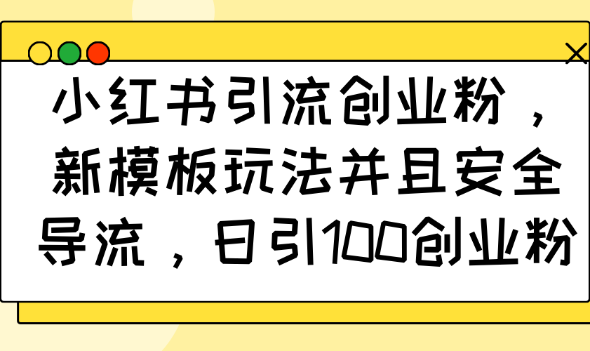 小红书引流创业粉，新模板玩法并且安全导流，日引100创业粉-快名资源网