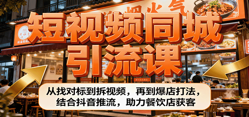 短视频同城引流课：从找对标到拆视频，再到爆店打法，结合抖音推流，助力餐饮店获客-快名资源网