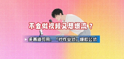 不会做视频又想爆流？多赛道可用，「抄作业式」爆款公式-快名资源网