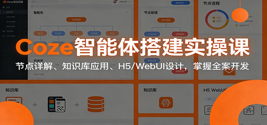 Coze智能体搭建实操课：节点详解、知识库应用、H5/WebUI设计，掌握全案开发-快名资源网