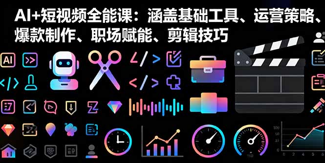 AI+短视频全能课：涵盖基础工具、运营策略、爆款制作、职场赋能、剪辑技巧-青虫资源网