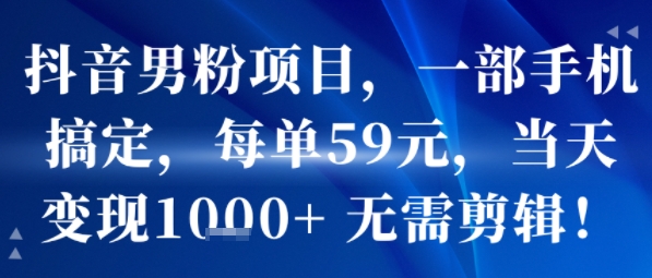 抖音男粉项目，一部手机搞定，每单59米，当天变现1k+  无需剪辑-快名资源网