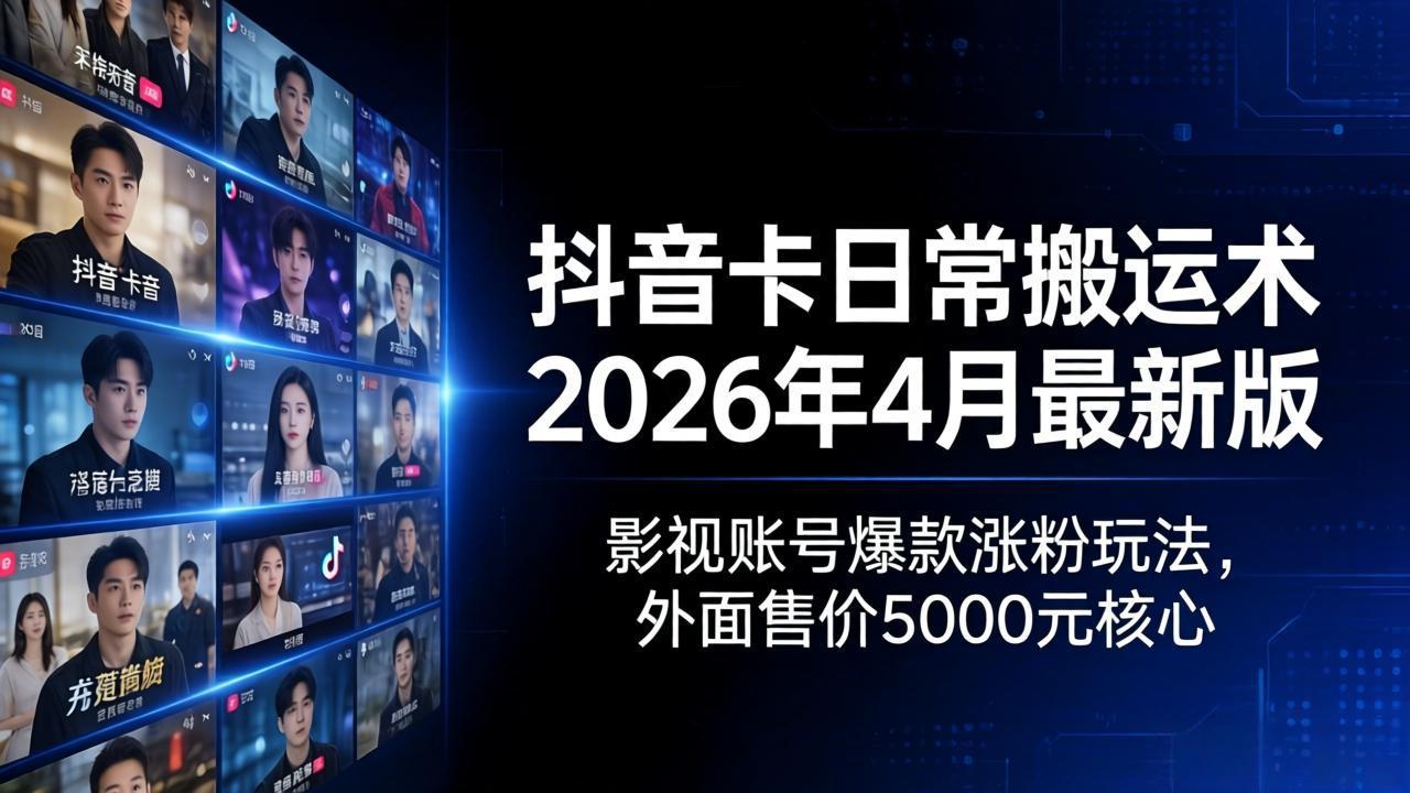 抖音卡日常搬运术2026年4月最新版：影视账号爆款涨粉玩法，外面售价5000元核心-快名资源网
