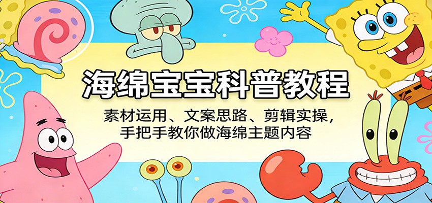 海绵宝宝科普教程：素材运用、文案思路、剪辑实操，手把手教你做海绵主题内容-快名资源网