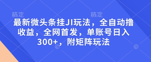 最新微头条挂JI玩法，全自动撸收益，全网首发，单账号日入300+，附矩阵玩法【揭秘】-快名资源网