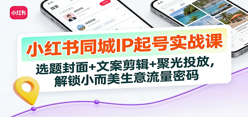 小红书同城IP起号实战课：选题封面+文案剪辑+聚光投放，解锁小而美生意流量密码-快名资源网