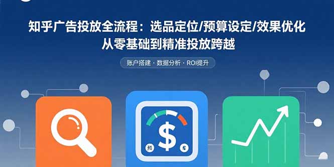 知乎广告投放全流程：选品定位/预算设定/效果优化 从零基础到精准投放跨越-快名资源网