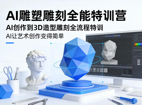 AI雕塑雕刻全能特训营，AI创作到3D造型雕刻全流程特训，AI让艺术创作变得简单-快名资源网