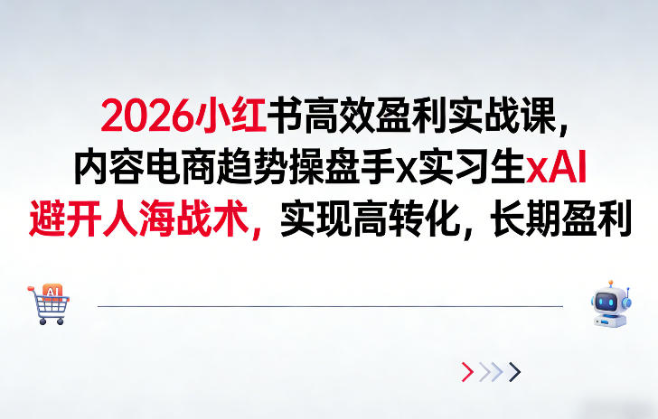 2026小红书高效盈利实战课，内容电商趋势操盘手x实习生xAI，避开人海战术，实现高转化，长期盈利-快名资源网
