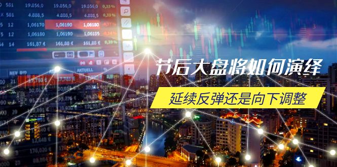 节后大盘将如何演绎，延续反弹还是向下调整，关键时间点和空间位待解-快名资源网