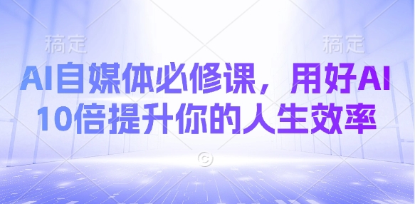 AI自媒体必修课，用好AI 10倍提升你的人生效率-青虫资源网