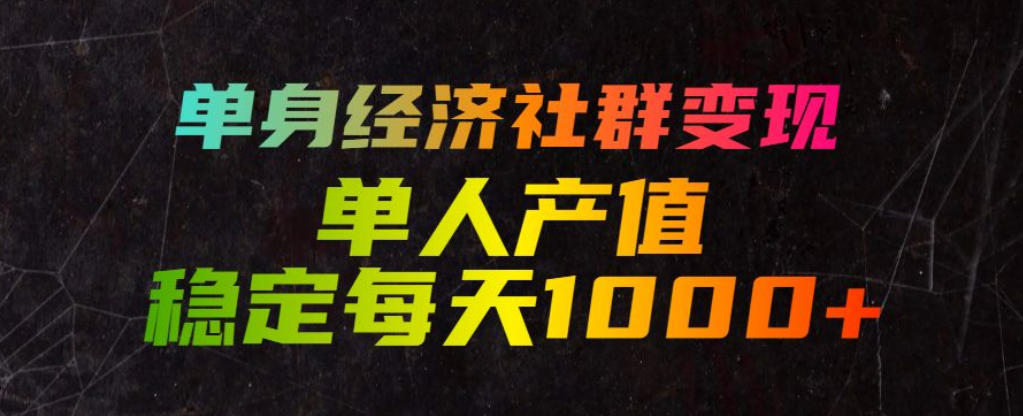 单身经济社群变现玩法，单人产值稳定每天1000+，门槛低好上手，稳定可持续【揭秘】-青虫资源网