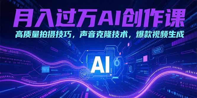 月入过万AI创作课：高质量拍摄技巧，声音克隆技术，爆款视频生成-快名资源网