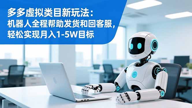 多多虚拟类目新玩法：机器人全程帮助发货和回客服，轻松实现月入1-5W目标-快名资源网