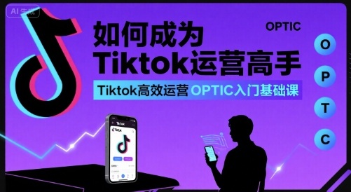 如何成为Tiktok运营高手，Tiktok高效运营OPTIC入门基础课-快名资源网