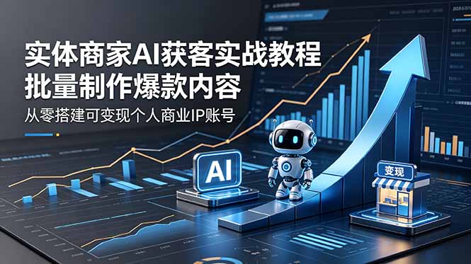 实体商家AI获客实战教程：批量制作爆款内容，从零搭建可变现个人商业IP账号-快名资源网