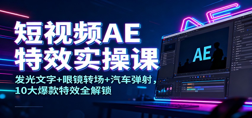 短视频AE特效实操课：发光文字+眼镜转场+汽车弹射，10大爆款特效全解锁-快名资源网