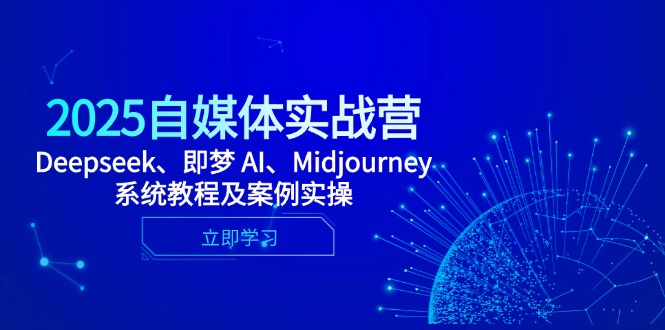 2025自媒体实战营，Deepseek、即梦 AI、Midjourney系统教程及案例实操-快名资源网