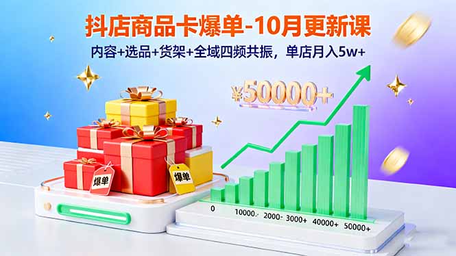抖店商品卡爆单-10月新课：内容+选品+货架+全域四频共振，单店月入5w+-快名资源网