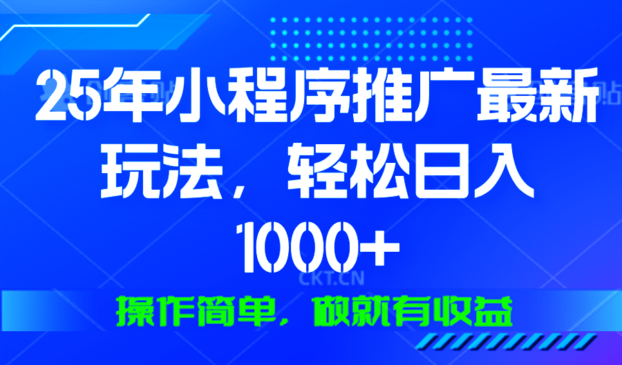 25年微信小程序推广最新玩法，轻松日入1000+，操作简单 做就有收益-快名资源网