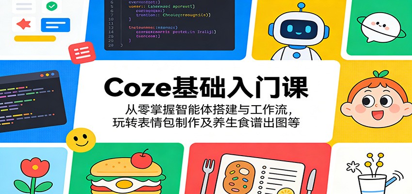 Coze基础入门课：从零掌握智能体搭建与工作流，玩转表情包制作及养生食谱出图等-快名资源网