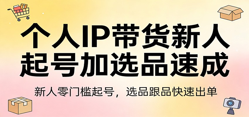 个人IP带货新人起号加选品速成：新人零门槛起号，选品跟品快速出单-快名资源网