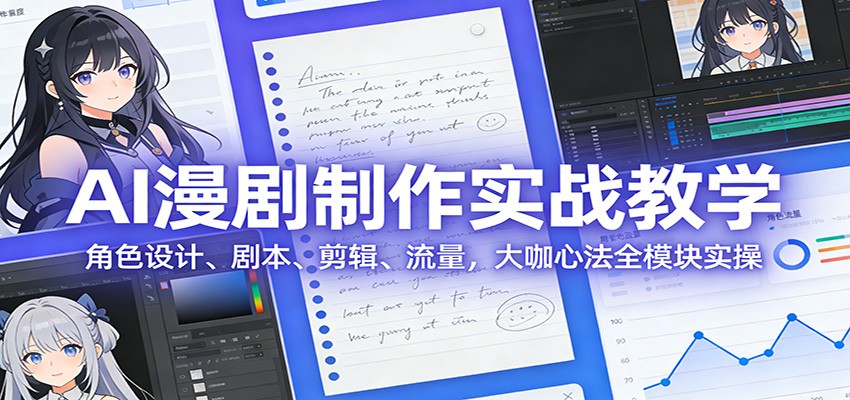 AI 漫剧制作实战教学：角色设计、剧本、剪辑、流量，大咖心法全模块实操-快名资源网