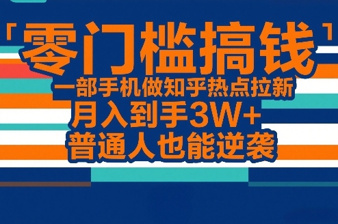 零门槛搞钱，一部手机做知乎热点拉新，月入到手3W+，普通人也能逆袭-快名资源网