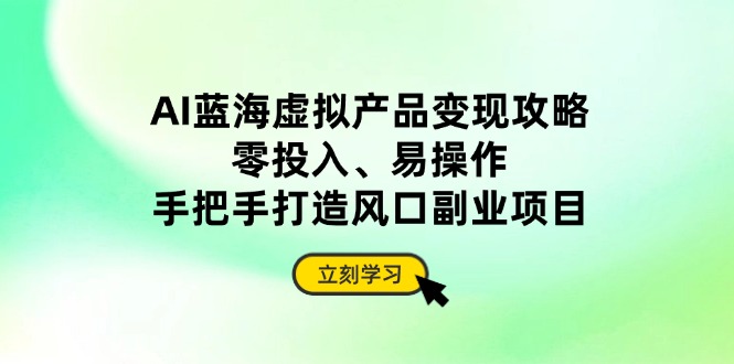 AI蓝海虚拟产品变现攻略，零投入、易操作，手把手打造风口副业项目-快名资源网
