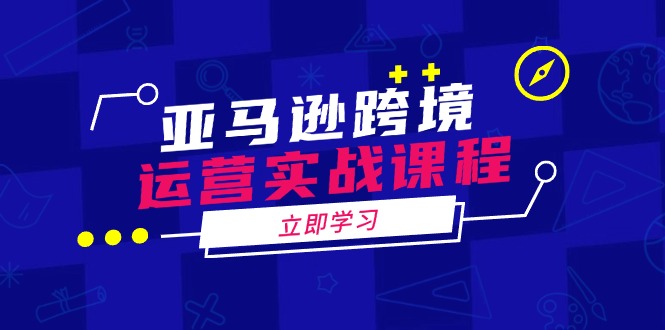 亚马逊跨境运营实战课程：涵盖亚马逊运营、申诉、选品等多个方面-快名资源网