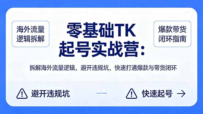 零基础 TK 起号实战营：拆解海外流量逻辑，避开违规坑，快速打通爆款与带货闭环-快名资源网